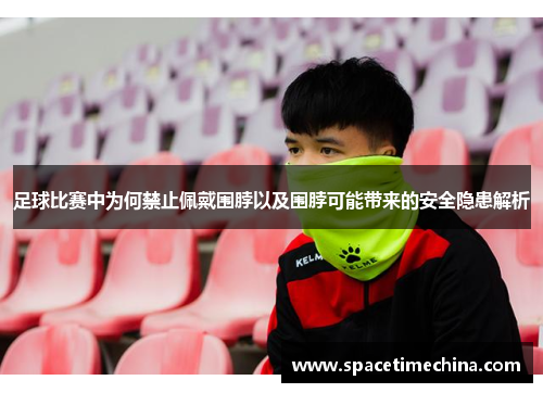 足球比赛中为何禁止佩戴围脖以及围脖可能带来的安全隐患解析