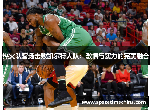 热火队客场击败凯尔特人队：激情与实力的完美融合