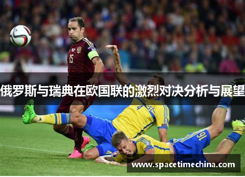 俄罗斯与瑞典在欧国联的激烈对决分析与展望