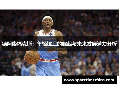 德阿隆福克斯：年轻控卫的崛起与未来发展潜力分析