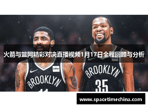 火箭与篮网精彩对决直播视频1月17日全程回顾与分析