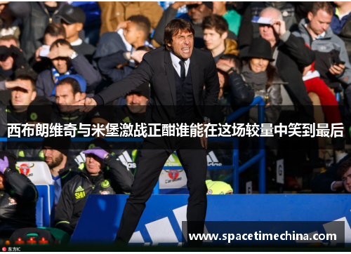 西布朗维奇与米堡激战正酣谁能在这场较量中笑到最后