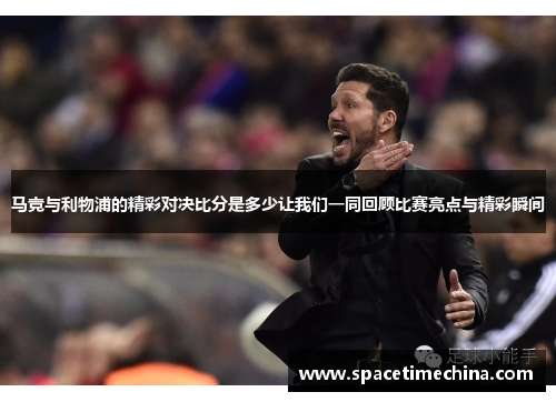 马竞与利物浦的精彩对决比分是多少让我们一同回顾比赛亮点与精彩瞬间
