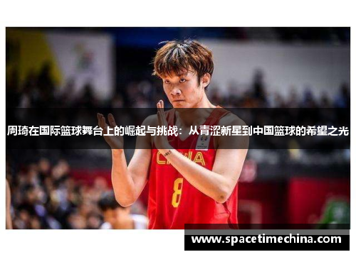 周琦在国际篮球舞台上的崛起与挑战：从青涩新星到中国篮球的希望之光
