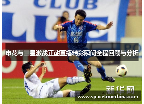 申花与三星激战正酣直播精彩瞬间全程回顾与分析