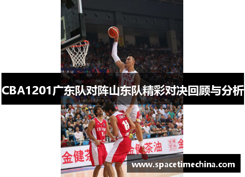 CBA1201广东队对阵山东队精彩对决回顾与分析